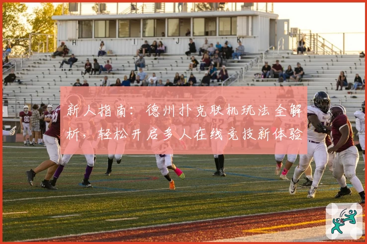 新人指南：德州扑克联机玩法全解析，轻松开启多人在线竞技新体验