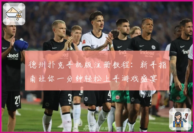 德州扑克手机版注册教程：新手指南让你一分钟轻松上手游戏盛宴