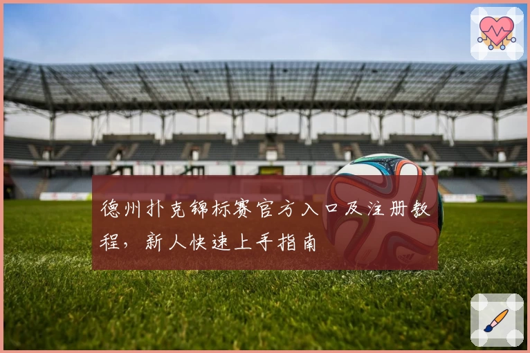德州扑克锦标赛官方入口及注册教程，新人快速上手指南