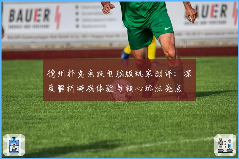 德州扑克竞技电脑版玩家测评:深度解析游戏体验与核心玩法亮点