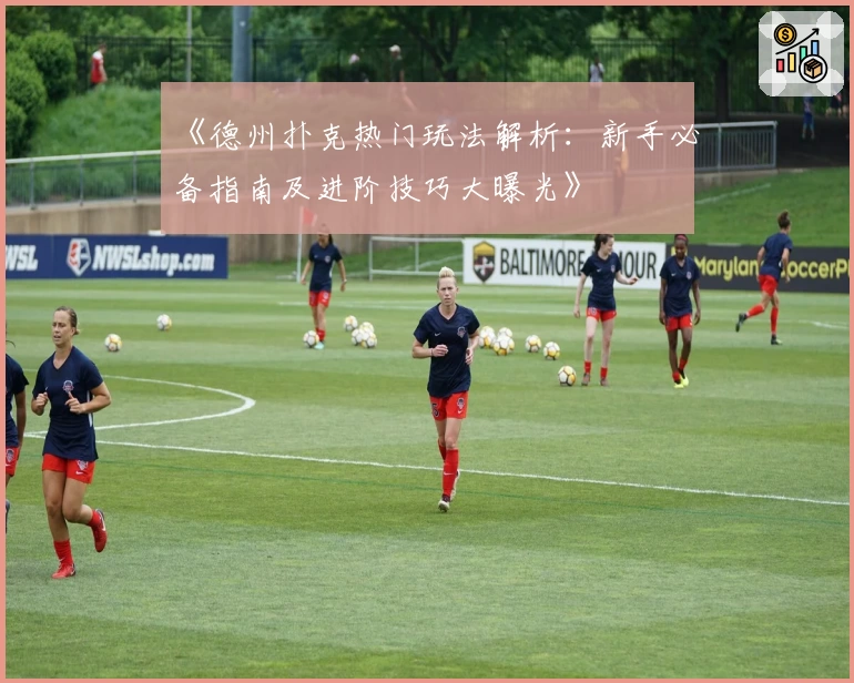 《德州扑克热门玩法解析:新手必备指南及进阶技巧大曝光》