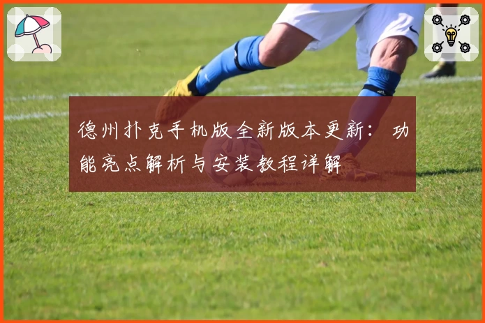 德州扑克手机版全新版本更新：功能亮点解析与安装教程详解