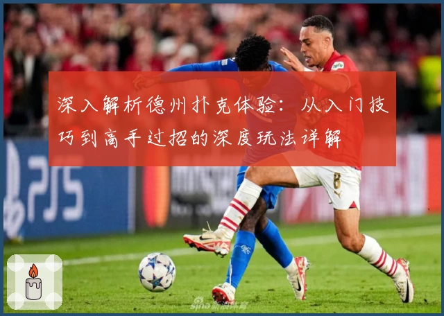 深入解析德州扑克体验:从入门技巧到高手过招的深度玩法详解