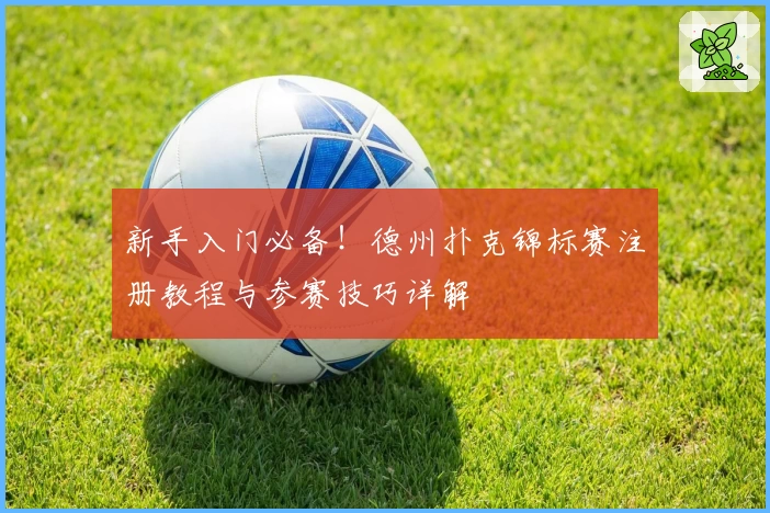 新手入门必备！德州扑克锦标赛注册教程与参赛技巧详解