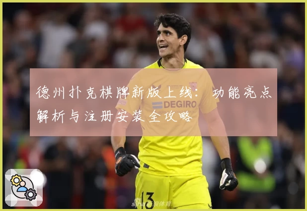 德州扑克棋牌新版上线：功能亮点解析与注册安装全攻略