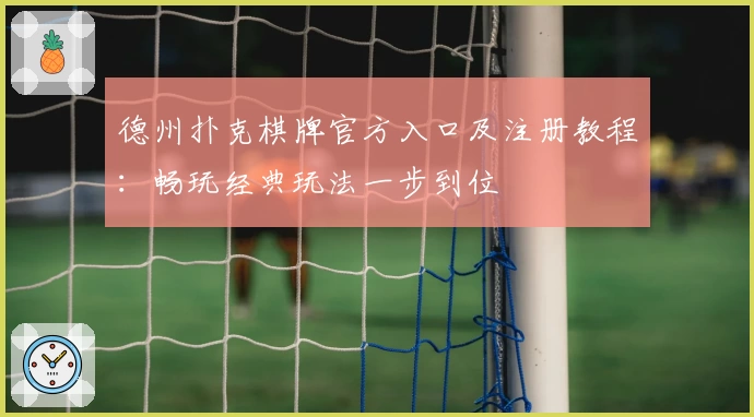 德州扑克棋牌官方入口及注册教程：畅玩经典玩法一步到位