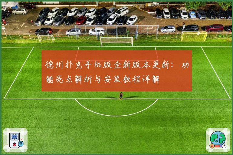 德州扑克手机版全新版本更新：功能亮点解析与安装教程详解