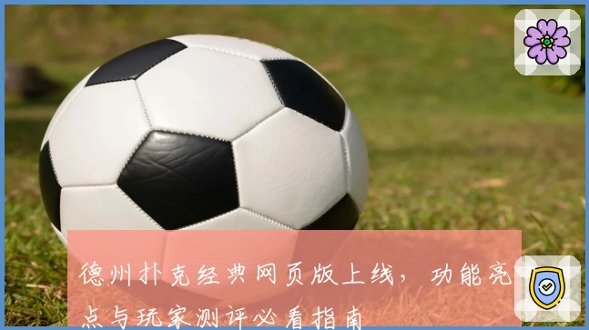 德州扑克经典网页版上线，功能亮点与玩家测评必看指南