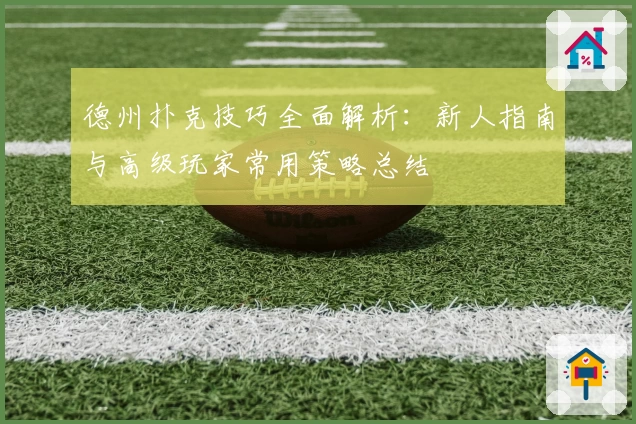 德州扑克技巧全面解析：新人指南与高级玩家常用策略总结