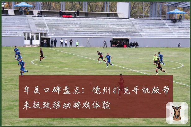 年度口碑盘点：德州扑克手机版带来极致移动游戏体验