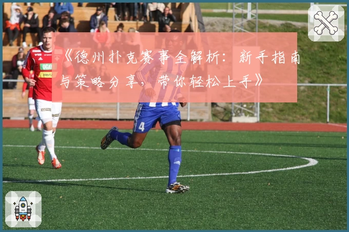 《德州扑克赛事全解析：新手指南与策略分享，带你轻松上手》