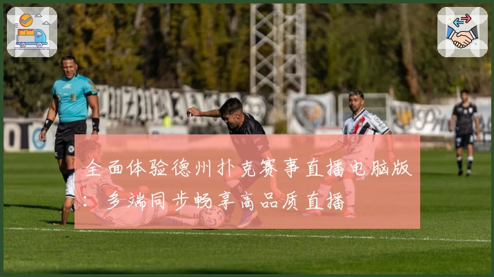 全面体验德州扑克赛事直播电脑版:多端同步畅享高品质直播