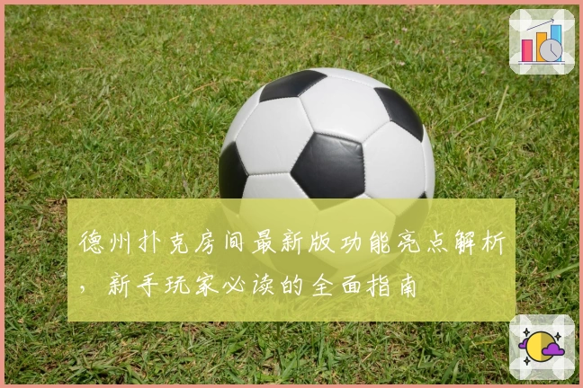 德州扑克房间最新版功能亮点解析，新手玩家必读的全面指南