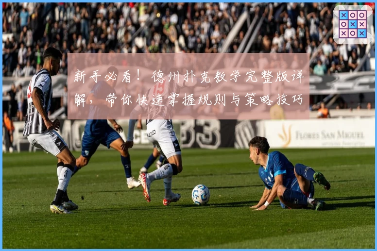 新手必看!德州扑克教学完整版详解,带你快速掌握规则与策略技巧